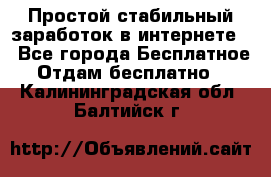 Простой стабильный заработок в интернете. - Все города Бесплатное » Отдам бесплатно   . Калининградская обл.,Балтийск г.